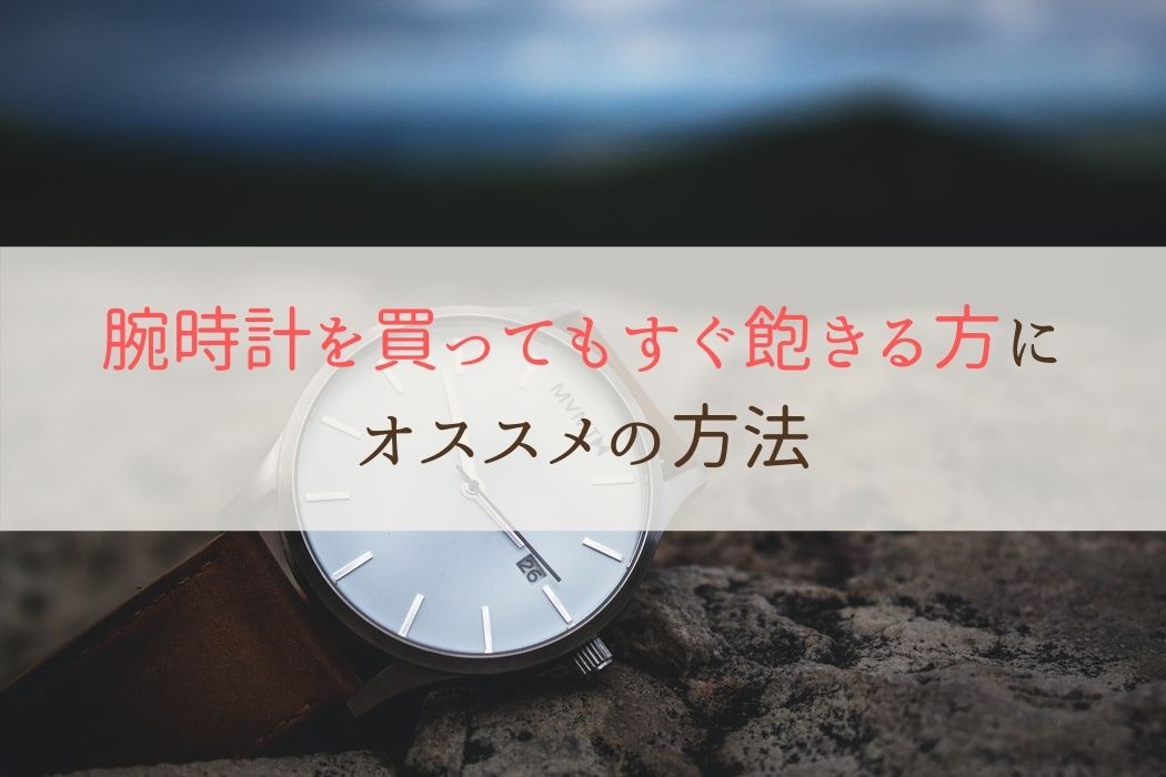 腕時計を買ってもすぐ飽きる方にオススメの方法 がくのサブスク生活