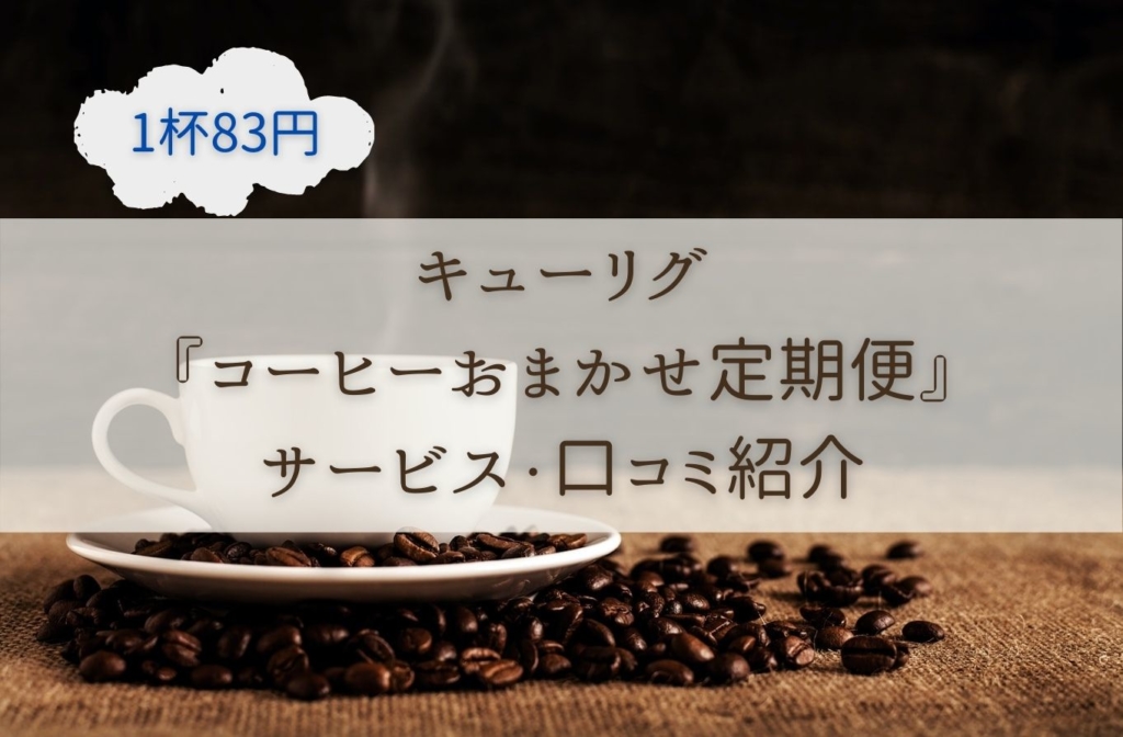 《人気カフェのコーヒーが1杯83円》キューリグ『コーヒーおまかせ定期便』のサービス・口コミ紹介まとめ