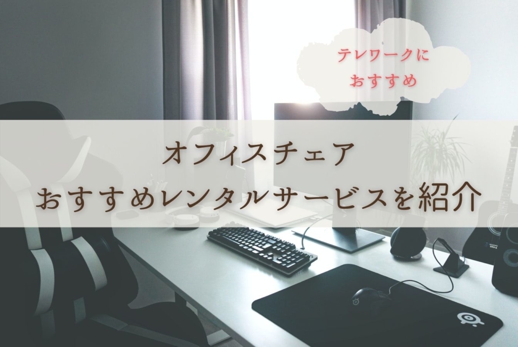 《テレワークの椅子をレンタルしたい》オススメのレンタルサービスを紹介