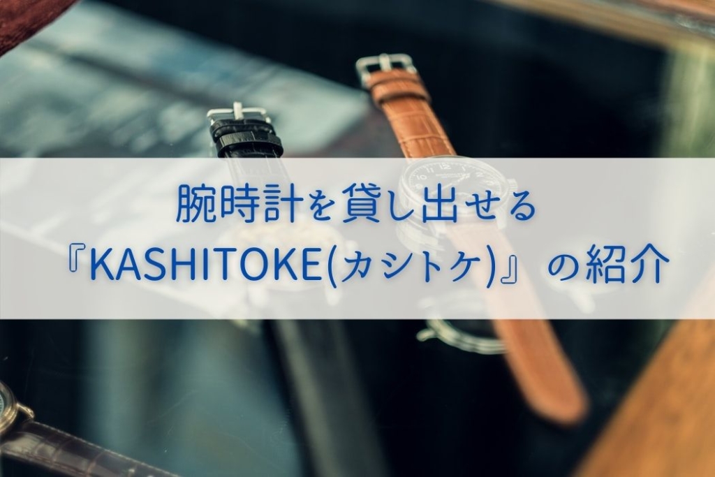 腕時計を貸し出せる『KASHITOKE(カシトケ)』の紹介