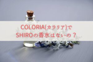 COLORIA(カラリア)でSHIROの香水はないの？