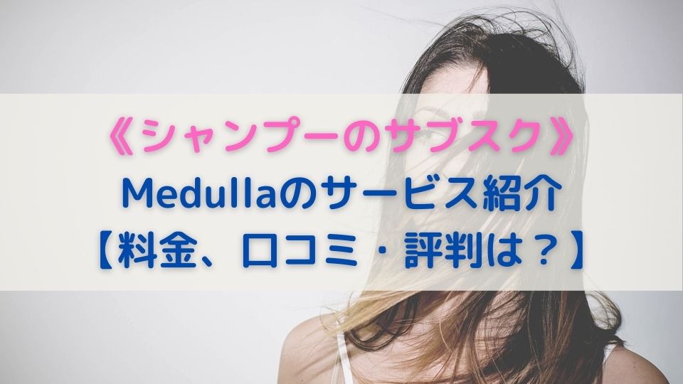 《シャンプーのサブスク》Medullaのサービス紹介【料金、口コミ・評判は？】