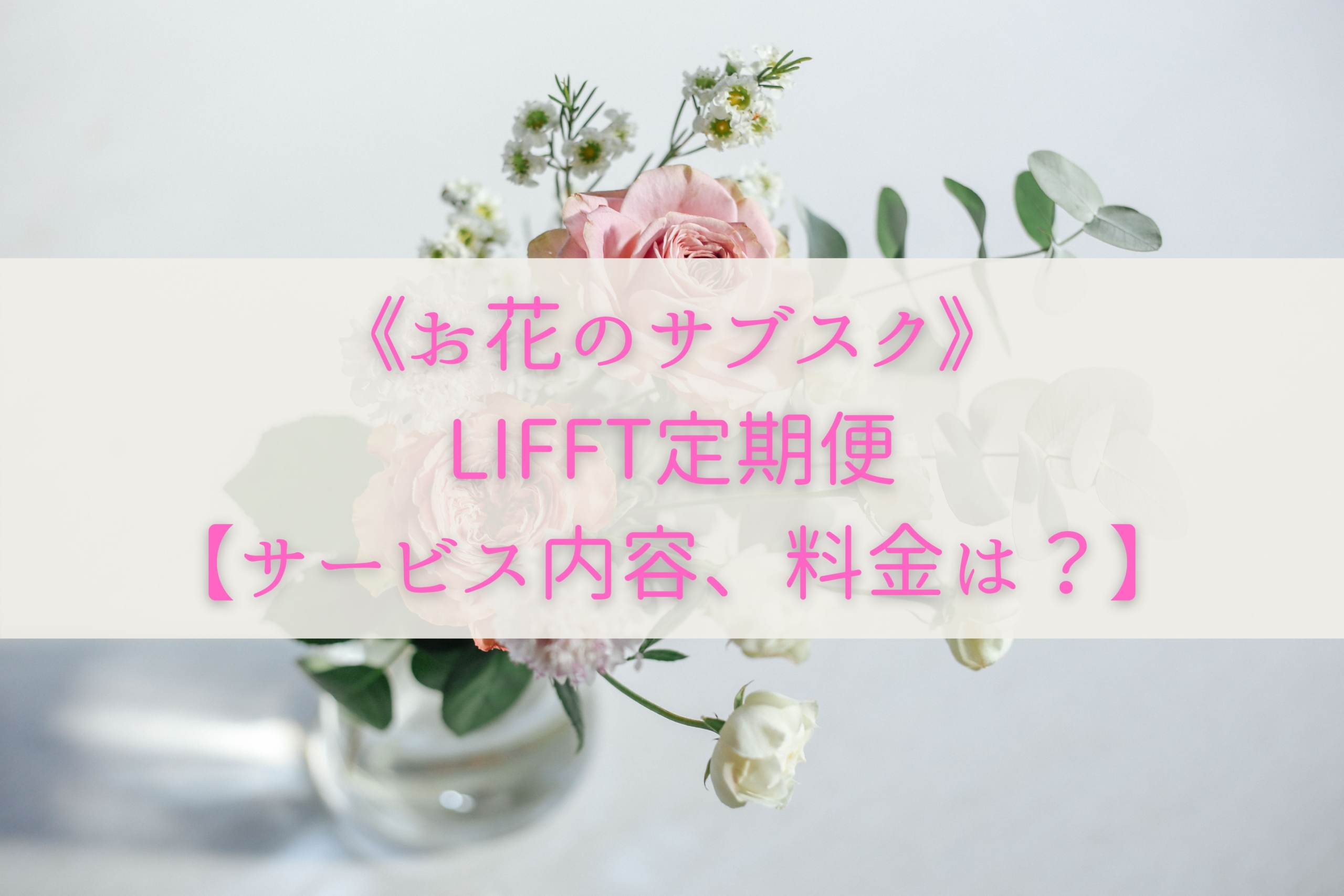 《お花のサブスク》LIFFT定期便【サービス内容、料金は？】