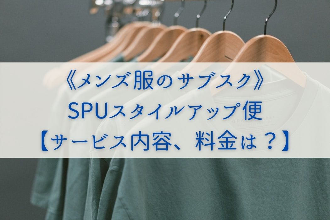 《メンズ服のサブスク》-SPUスタイルアップ便-【サービス内容、料金は？】