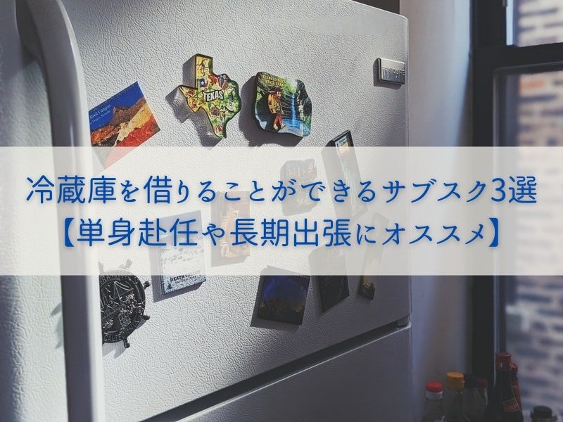冷蔵庫を借りることができるサブスク3選-【単身赴任や長期出張にオススメ】