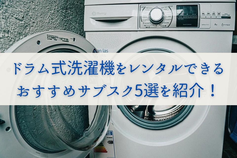 ドラム式洗濯機をレンタルできるおすすめサブスク5選を紹介！