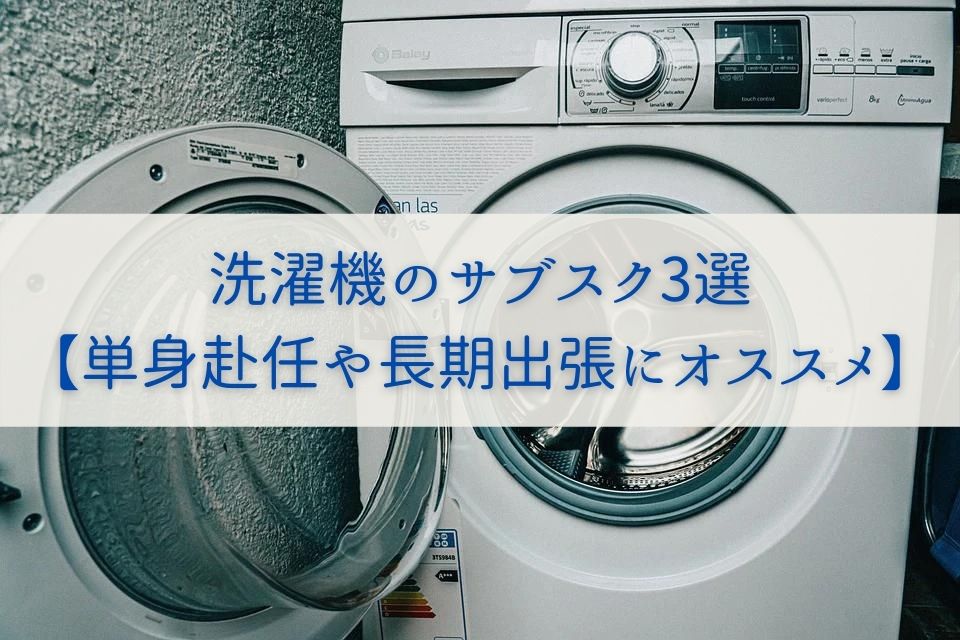 洗濯機を借りることができるサブスク3選【単身赴任や長期出張にオススメ】まとめ