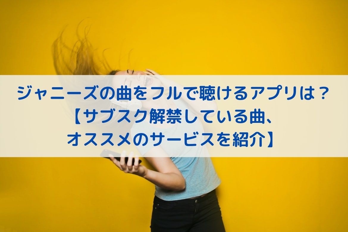 ジャニーズの曲をフルで聴けるアプリならこれ サブスク解禁している曲 オススメのサービスを紹介 がくのサブスク生活
