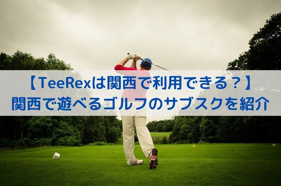 【TeeRexは関西で利用できる？】関西で遊べるゴルフのサブスクを紹介まとめ
