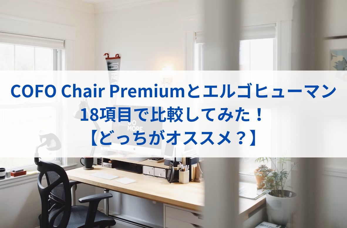 COFO-Chair-Premiumとエルゴヒューマンを18項目で比較してみた！【どっちがオススメ？】