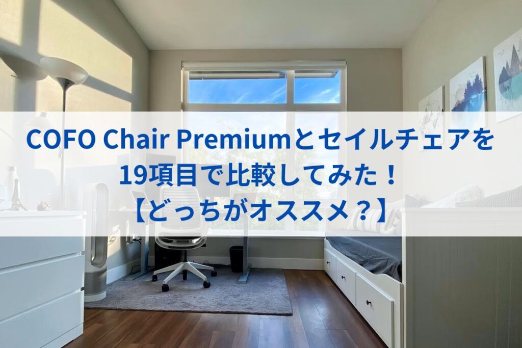 COFO Chair Premiumとセイルチェアを19項目で比較してみた！【どっちがオススメ？】まとめ