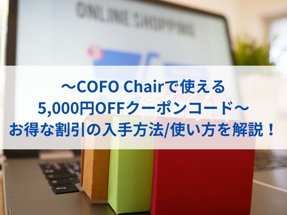 【COFO-Chairで使える5000円OFFクーポンコード】お得な割引の入手方法・使い方を解説！