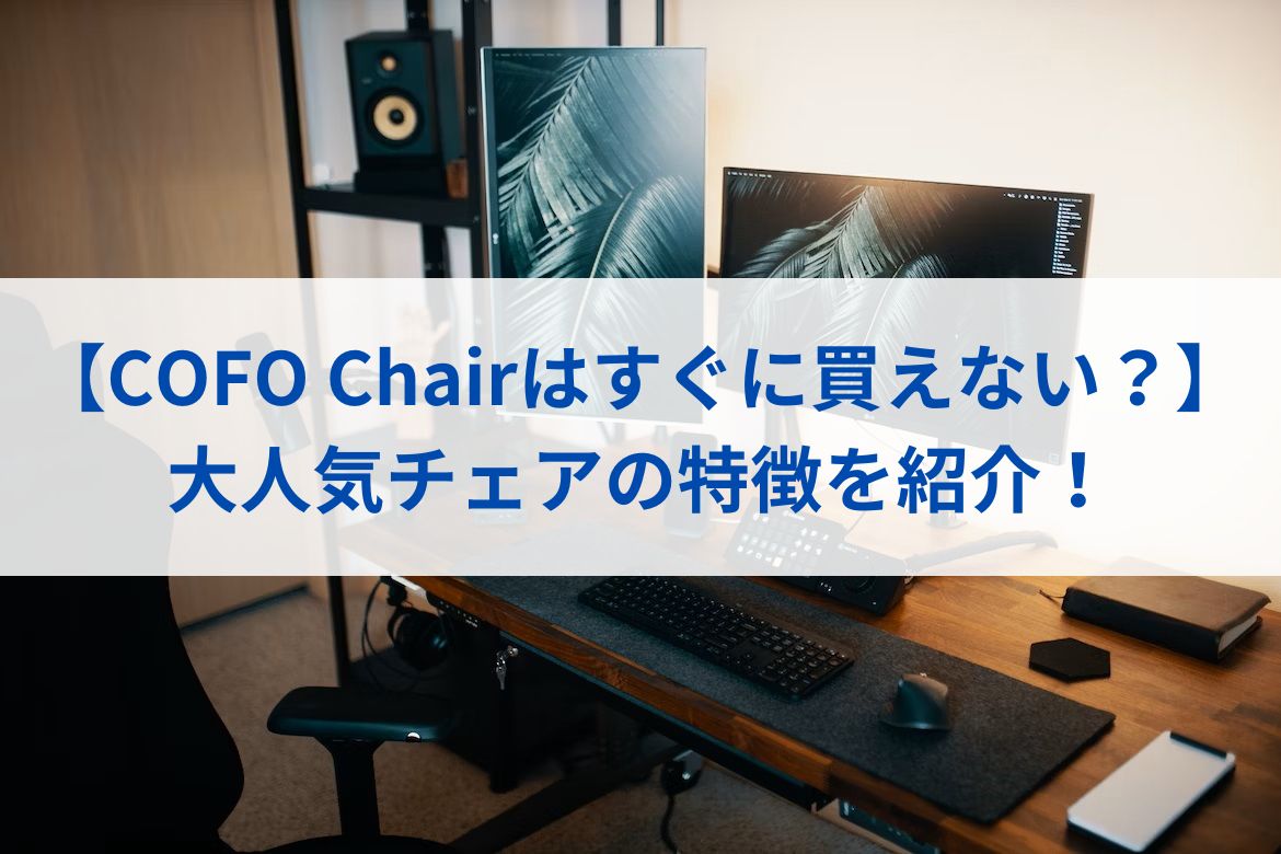 【COFO Chairはすぐに買えない？】大人気チェアの特徴を紹介！