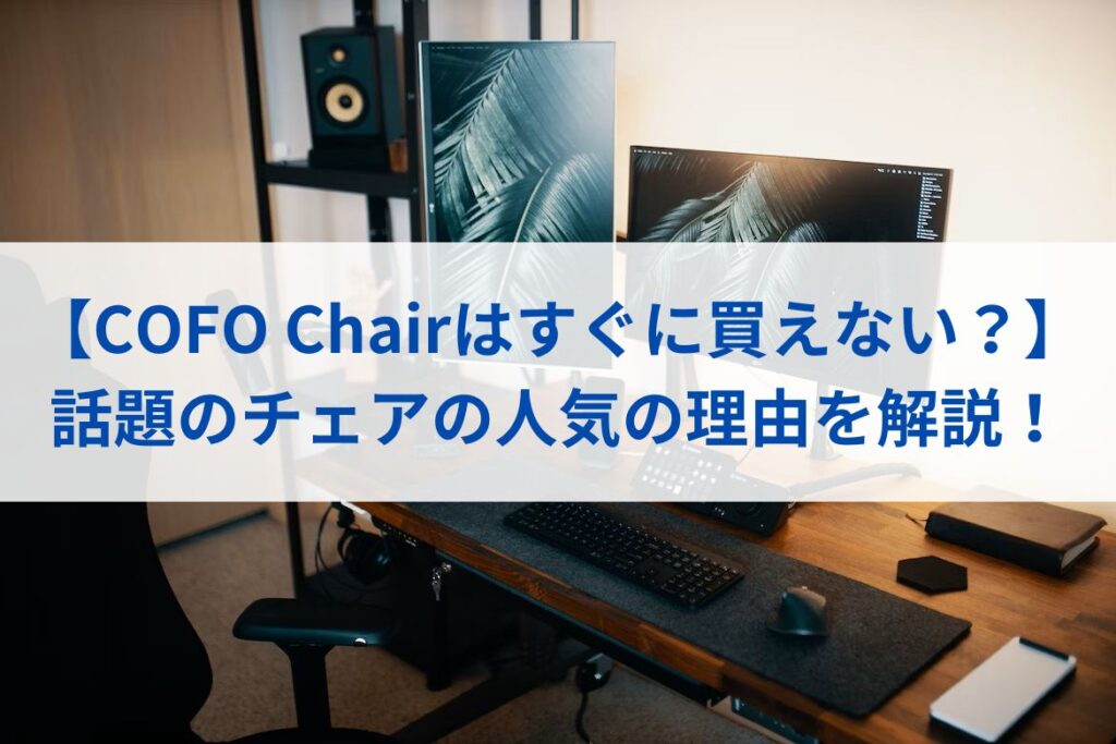 【COFO Chairはすぐに買えない？】話題のチェアの人気の理由を解説！