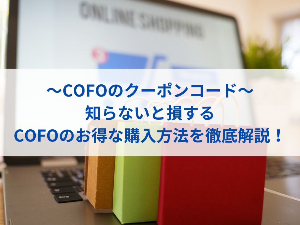 【COFOのクーポンコード】知らないと損するCOFOのお得な購入方法を徹底解説！