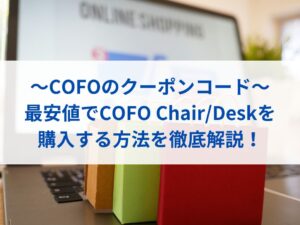 【COFOクーポンコード】最安値でCOFO Chair/Deskを購入する方法を徹底解説！