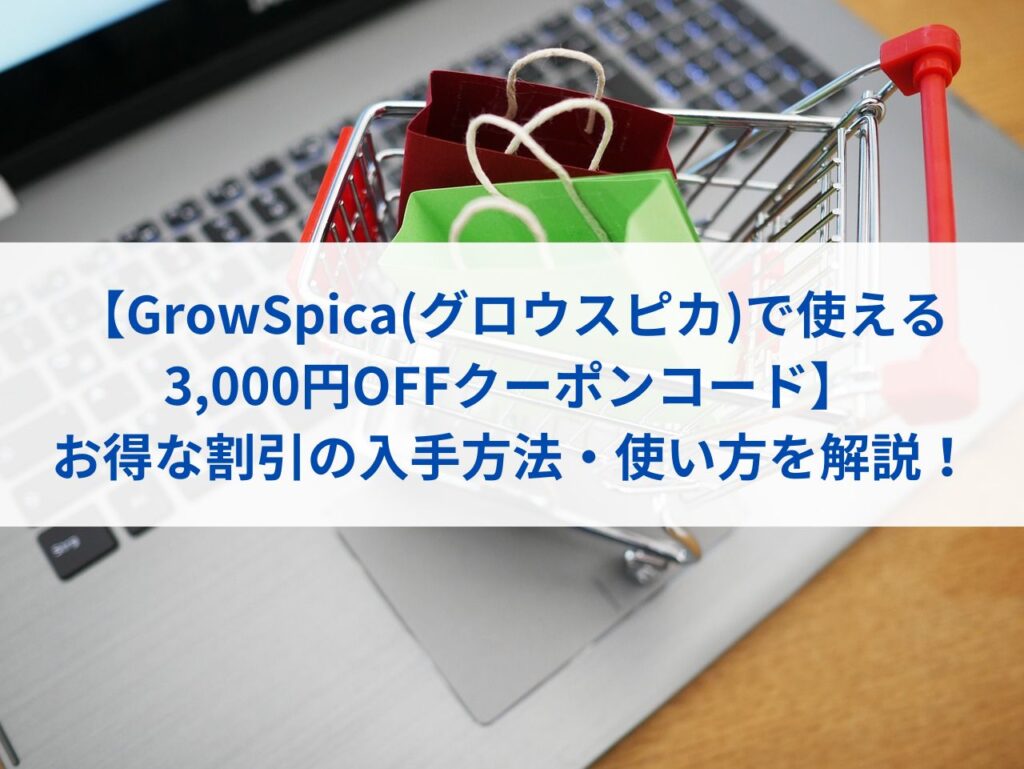 【GrowSpica(グロウスピカ)で使える3,000円OFFクーポンコード】お得な割引の入手方法・使い方を解説！まとめ