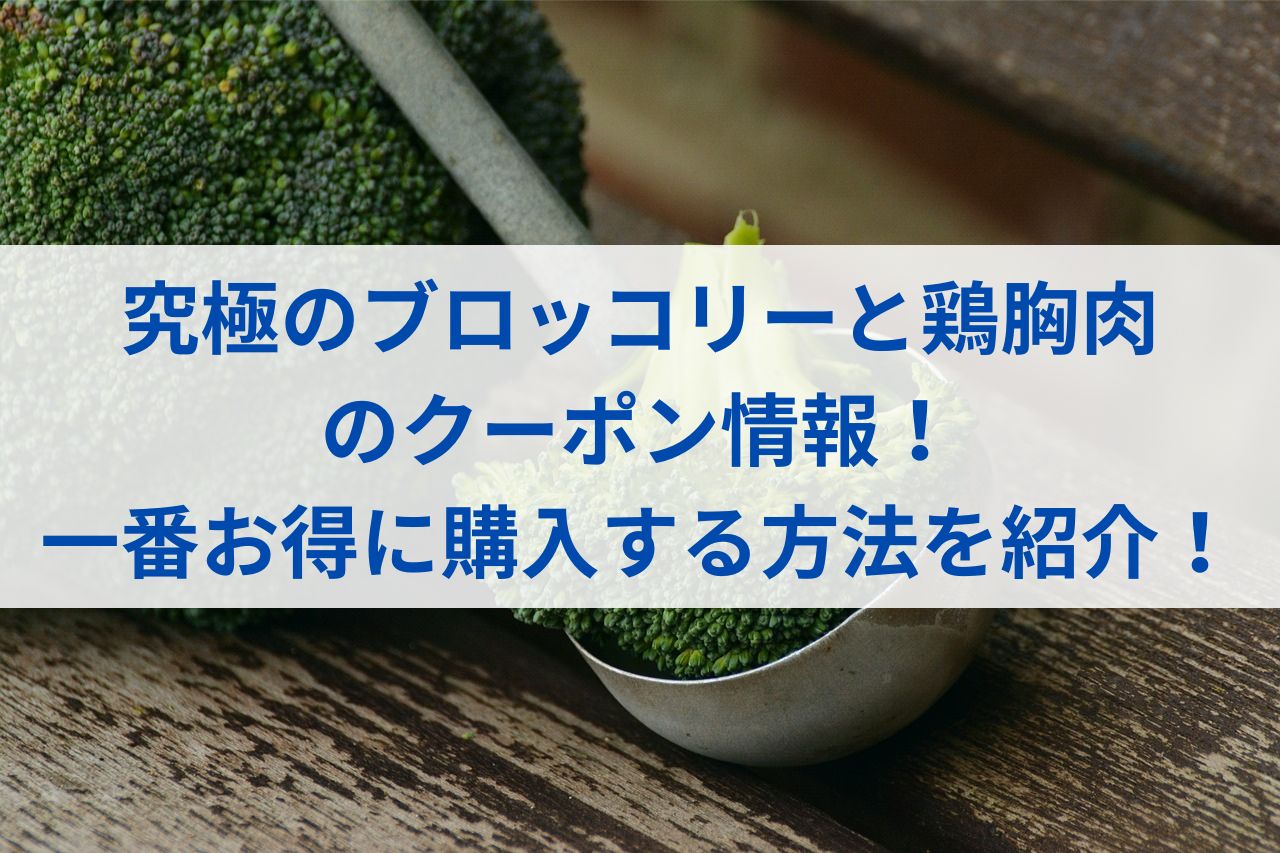 究極のブロッコリーと鶏胸肉のクーポン情報！一番お得に購入する方法を紹介！