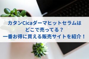 カタンCicaダーマヒットセラムはどこで売ってる？一番お得に買える販売サイトを紹介！