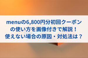 menuの6,800円分初回クーポンの使い方を画像付きで解説！使えない場合の原因・対処法は？