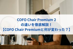 COFO Chair Premium 2の違いを徹底解説！【COFO Chair Premiumと比較して何が変わった？】